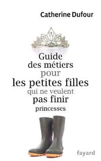Guide des metiers pour les filles qui ne veulent pas finir princesses