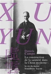 La Construction de La Saintete Dans La Chine Moderne: La Vie Du Maitre Bouddhiste Xuyun