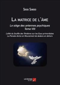 La matrice de l'ame : Le siege des antennes psychiques. Tome VIII. L'effet du Souffle des Tenebres sur les Eaux primordiales. La Pensee divine en Mouvement de dedans en dehors.