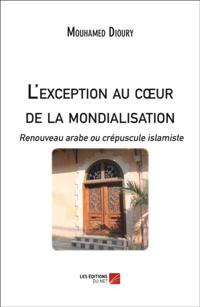 L'exception au cA ur de la mondialisation : Renouveau arabe ou crepuscule islamiste