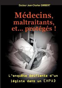 Médecins, maltraitants, et... protégés !: L'enquête édifiante d'un légiste dans un EHPAD