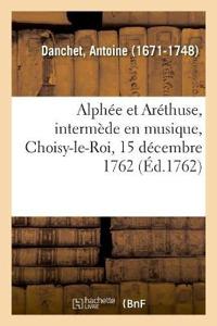 Alphée Et Aréthuse, Intermède En Musique, Choisy-Le-Roi, 15 Décembre 1762