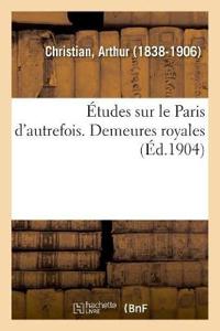 Études Sur Le Paris d'Autrefois. Demeures Royales