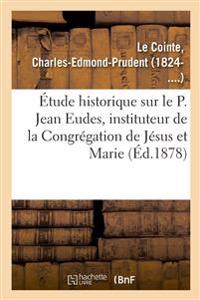 Étude Historique Sur Le P. Jean Eudes, Instituteur de la Congrégation de Jésus Et Marie