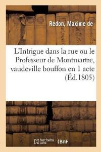 L'Intrigue Dans La Rue Ou Le Professeur de Montmartre, Vaudeville Bouffon En 1 Acte