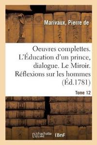Oeuvres Complettes. Tome 12. l'Éducation d'Un Prince, Dialogue. Le Miroir. Réflexions Sur Les Hommes