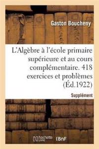 L'Algèbre À l'École Primaire Supérieure Et Au Cours Complémentaire. 418 Exercices Et Problèmes