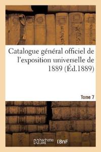 Catalogue Général Officiel de l'Exposition Universelle de 1889. Tome 7