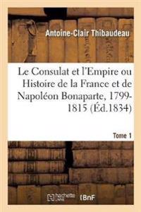 Le Consulat Et l'Empire Ou Histoire de la France Et de Napoléon Bonaparte, 1799-1815. Tome 1