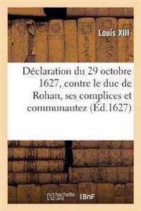 Déclaration Du 29 Octobre 1627, Contre Le Duc de Rohan, Ses Complices Et Communautez
