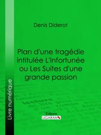 Plan d''une tragédie intitulée L''Infortunée ou Les Suites d''une grande passion