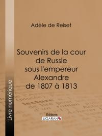 Souvenirs de la cour de Russie sous l''empereur Alexandre de 1807 à 1813