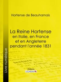 La Reine Hortense en Italie, en France et en Angleterre pendant l''année 1831