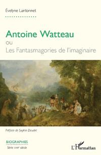 Antoine Watteau ou Les Fantasmagories de l'imaginaire