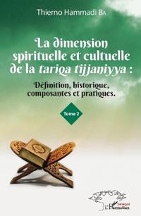 La dimension spirituelle et culturelle de la tariqa tijjaniyya : Définition, historique, composantes et pratiques Tome 2