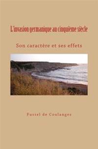 L'invasion germanique au cinquième siècle: Son caractère et ses effets