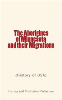 The Aborigines of Minnesota and their Migrations: (History of USA)