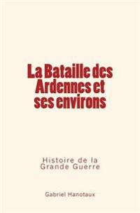 La Bataille Des Ardennes Et Ses Environs: Histoire de la Grande Guerre