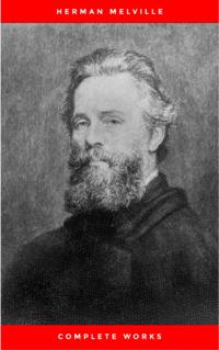 Complete Works of Herman Melville (15 Complete Works of Herman Melville Including Moby Dick, Omoo, The Confidence-Man, The Piazza Tales, I and My Chimney, Redburn, Israel Potter, And More)