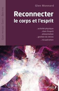Reconnecter le corps et l'esprit: Activité physique - Etat d'esprit - Alimentation - Gestion du stress - Récupération