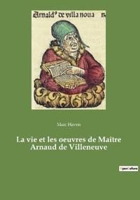 La vie et les oeuvres de Maître Arnaud de Villeneuve