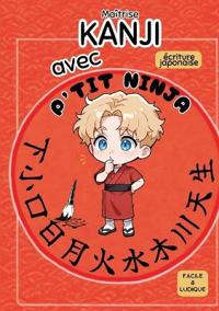 Maîtrise KANJI avec P'TIT NINJA !: écriture japonaise facile et ludique