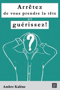 Arrêtez de vous prendre la tête et guérissez!