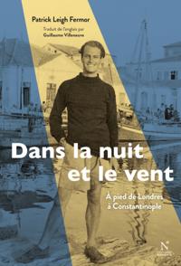 Dans la nuit et le vent : A pied de Londres à Constantinople (1933-1935)