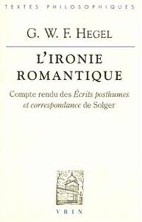 G.W.F. Hegel: l'Ironie Romantique: Compte Rendu Des Ecrits Posthumes Et Correspondance de Solger