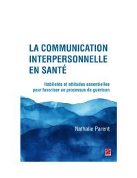 La communication interpersonnelle en sante. Habiletes et attitudes essentielles pour favoriser un processus de guerison