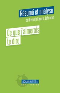 Ce que j''aimerais te dire (Résumé et analyse du livre de Emeric Lebreton)