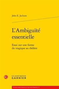 L'Ambiguite Essentielle: Essai Sur Une Forme Du Tragique Au Theatre
