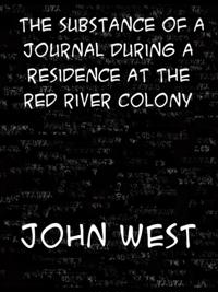 Substance of a Journal During a Residence at the Red River Colony, British North America and Frequent Excursions Among the North-West American Ind