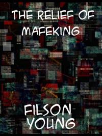 Relief of Mafeking How it Was Accomplished by Mahon's Flying Column; with an Account of Some Earlier Episodes in the Boer War of 1899-1900