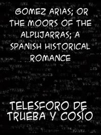 Gomez Arias  Or, The Moors of the Alpujarras, A Spanish Historical Romance.