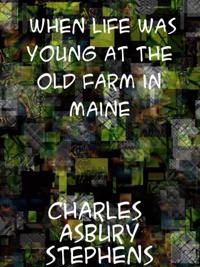 When Life Was Young At the Old Farm in Maine