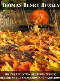Perpetuation of Living Beings; hereditary transmission and variation