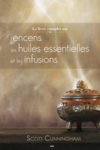 Le livre complet sur l''encens, les huiles et les infusions
