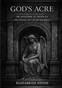God's Acre; or, Historical Notices Relating to Churchyards