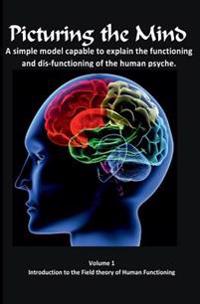 Picturing the Mind Vol 1, A simple model capable to explain the functioning and dysfunctioning of the human psyche.