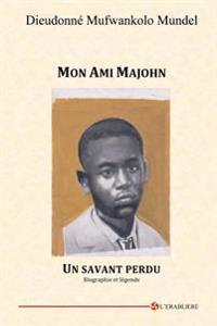 Mon Ami Majohn: Un savant perdu. Biographie et légende
