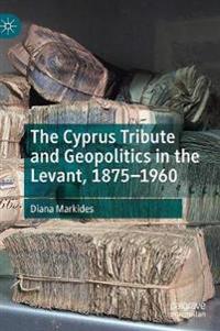 The Cyprus Tribute and Geopolitics in the Levant, 1875–1960