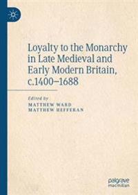 Bokomslag för "Loyalty to the Monarchy in Late Medieval and Early Modern Britain, c.1400-1688"