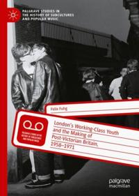 London's Working-Class Youth and the Making of Post-Victorian Britain, 1958-1971