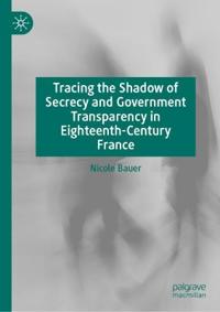 Bokomslag för "Tracing the Shadow of Secrecy and Government Transparency in Eighteenth-Century France"