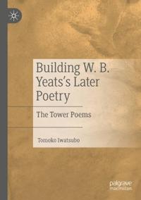 Building W. B. Yeats's Later Poetry