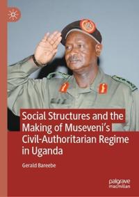 Social Structures and the Making of Museveni’s Civil-Authoritarian Regime in Uganda