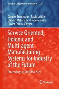 Service Oriented, Holonic and Multi-agent Manufacturing Systems for Industry of the Future