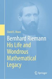 Bernhard Riemann: His Life and Wondrous Mathematical Legacy