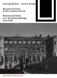 Georg Dehio und Alois Riegl – Konservieren, nicht restaurieren.